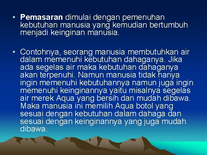  • Pemasaran dimulai dengan pemenuhan kebutuhan manusia yang kemudian bertumbuh menjadi keinginan manusia.