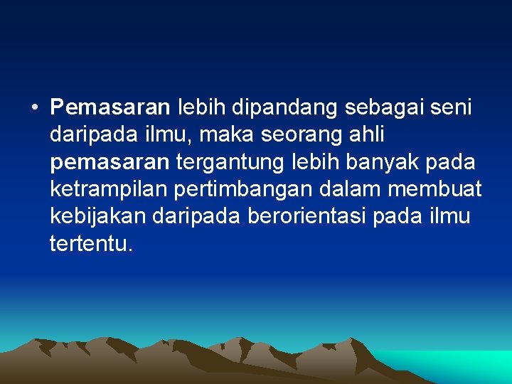  • Pemasaran lebih dipandang sebagai seni daripada ilmu, maka seorang ahli pemasaran tergantung