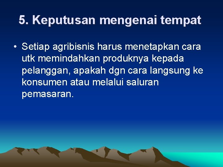 5. Keputusan mengenai tempat • Setiap agribisnis harus menetapkan cara utk memindahkan produknya kepada