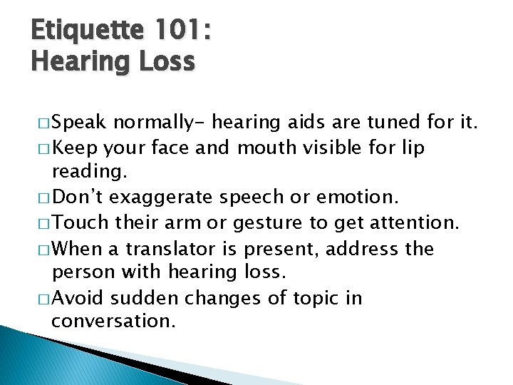 Etiquette 101: Hearing Loss � Speak normally- hearing aids are tuned for it. �