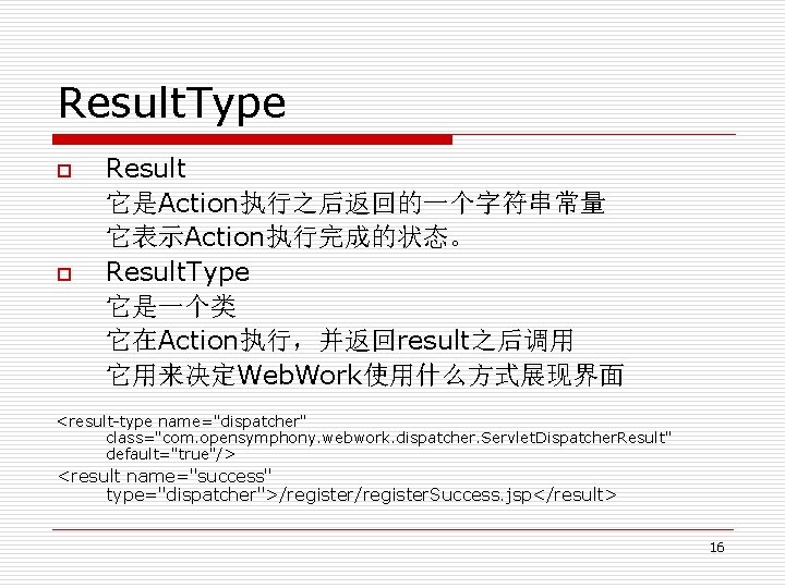 Result. Type p p Result 它是Action执行之后返回的一个字符串常量 它表示Action执行完成的状态。 Result. Type 它是一个类 它在Action执行，并返回result之后调用 它用来决定Web. Work使用什么方式展现界面 <result-type
