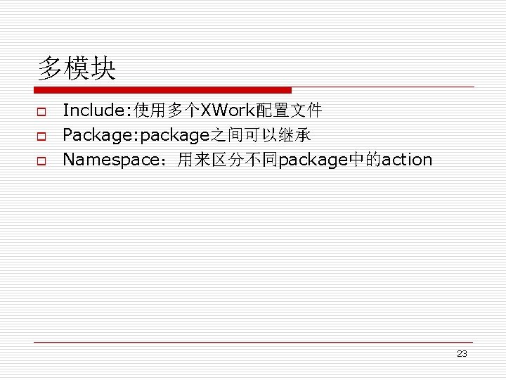 多模块 o o o Include: 使用多个XWork配置文件 Package: package之间可以继承 Namespace：用来区分不同package中的action 23 