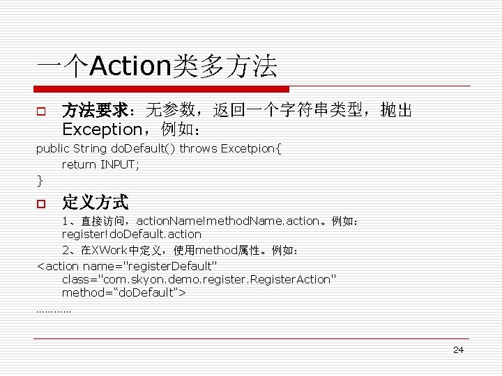 一个Action类多方法 o 方法要求：无参数，返回一个字符串类型，抛出 Exception，例如： public String do. Default() throws Excetpion{ return INPUT; } p