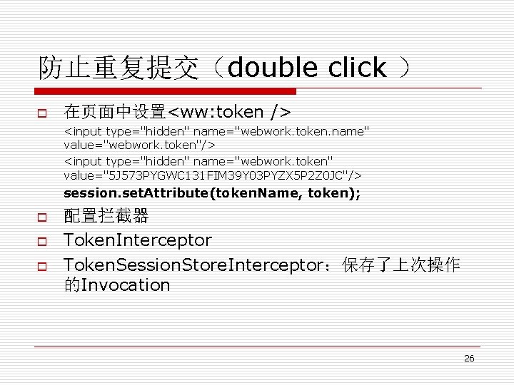防止重复提交（double click ） o 在页面中设置<ww: token /> <input type="hidden" name="webwork. token. name" value="webwork. token"/>