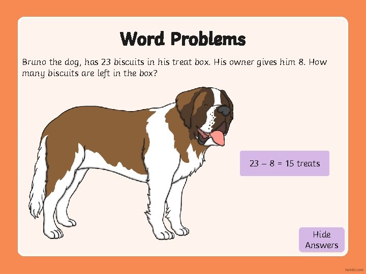 Word Problems Bruno the dog, has 23 biscuits in his treat box. His owner