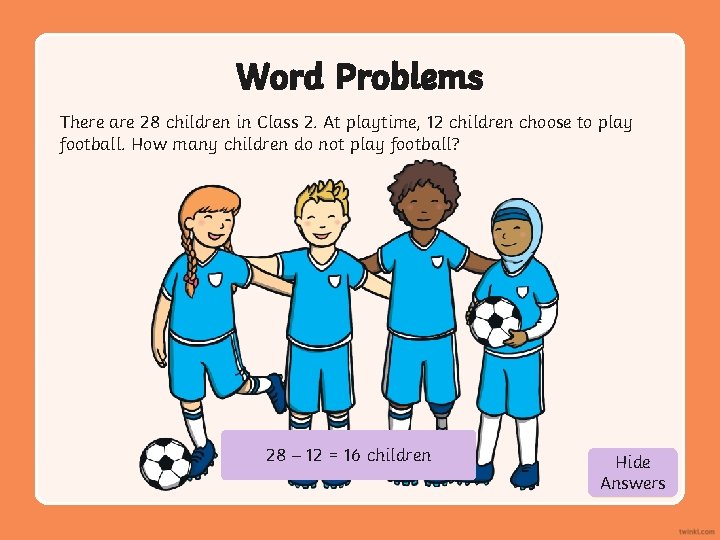 Word Problems There are 28 children in Class 2. At playtime, 12 children choose