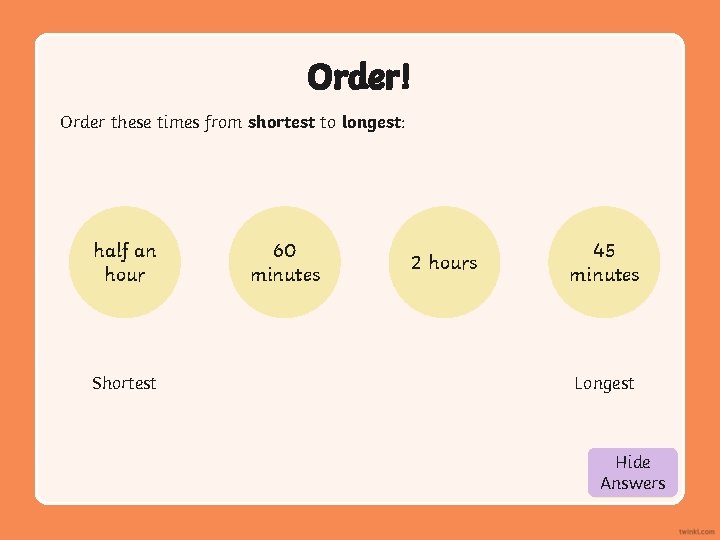 Order! Order these times from shortest to longest: half an hour Shortest 60 minutes