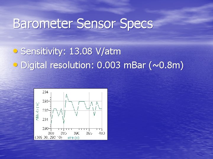 Barometer Sensor Specs • Sensitivity: 13. 08 V/atm • Digital resolution: 0. 003 m.