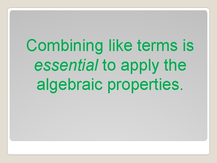 Combining like terms is essential to apply the algebraic properties. 