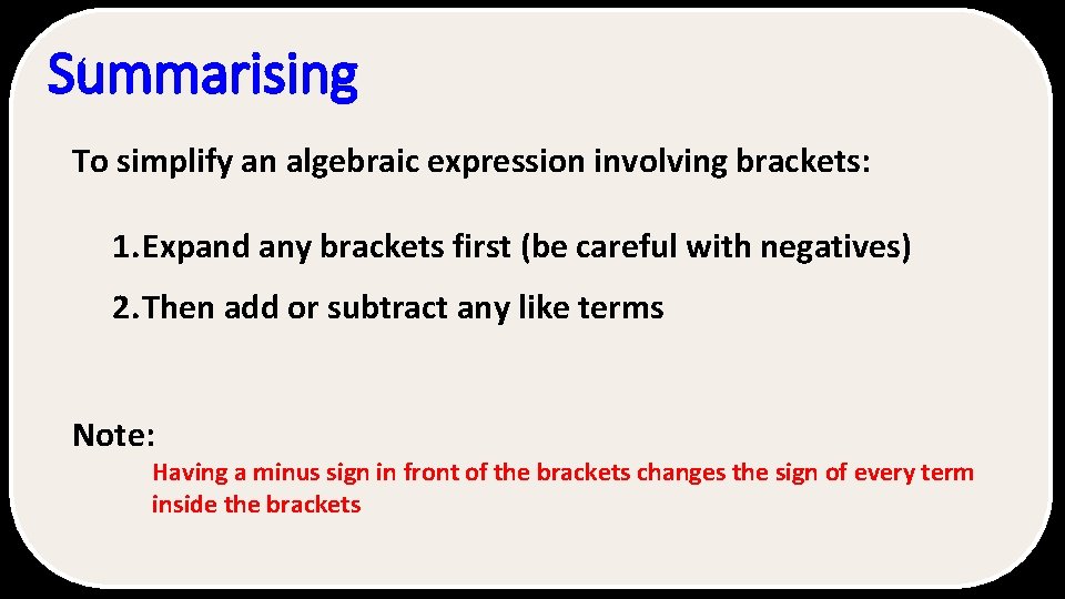 Summarising To simplify an algebraic expression involving brackets: 1. Expand any brackets first (be