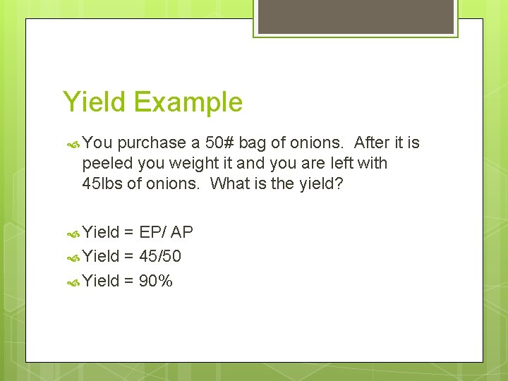 Yield Example You purchase a 50# bag of onions. After it is peeled you