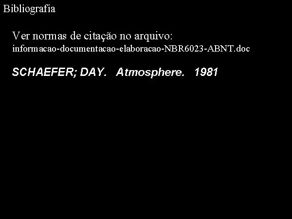Bibliografia Ver normas de citação no arquivo: informacao-documentacao-elaboracao-NBR 6023 -ABNT. doc SCHAEFER; DAY. Atmosphere.