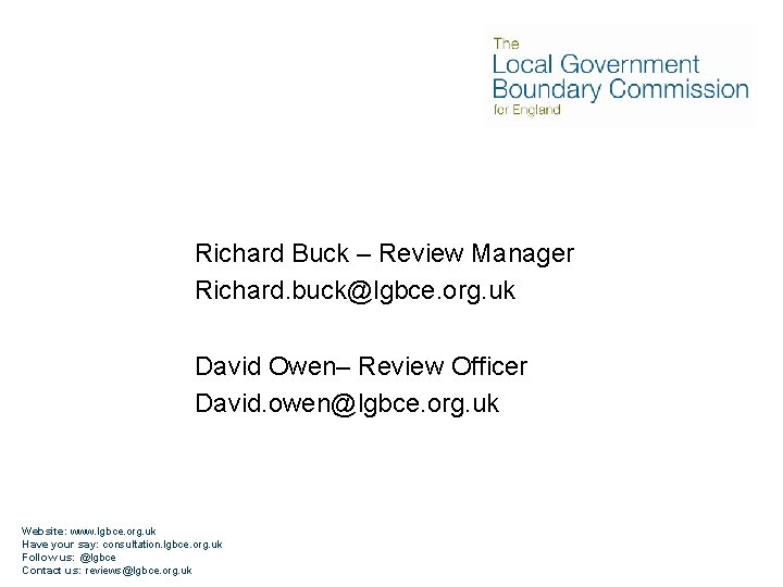 Richard Buck – Review Manager Richard. buck@lgbce. org. uk David Owen– Review Officer David.