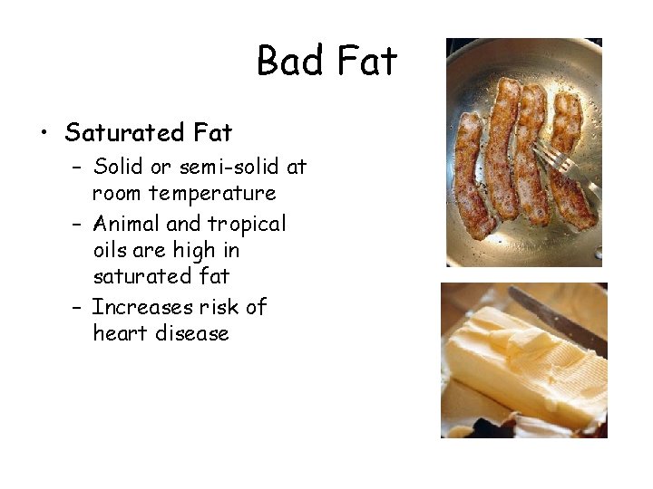 Bad Fat • Saturated Fat – Solid or semi-solid at room temperature – Animal