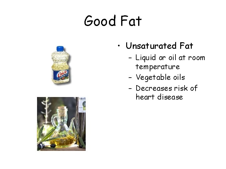 Good Fat • Unsaturated Fat – Liquid or oil at room temperature – Vegetable