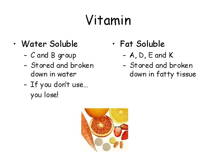 Vitamin • Water Soluble – C and B group – Stored and broken down