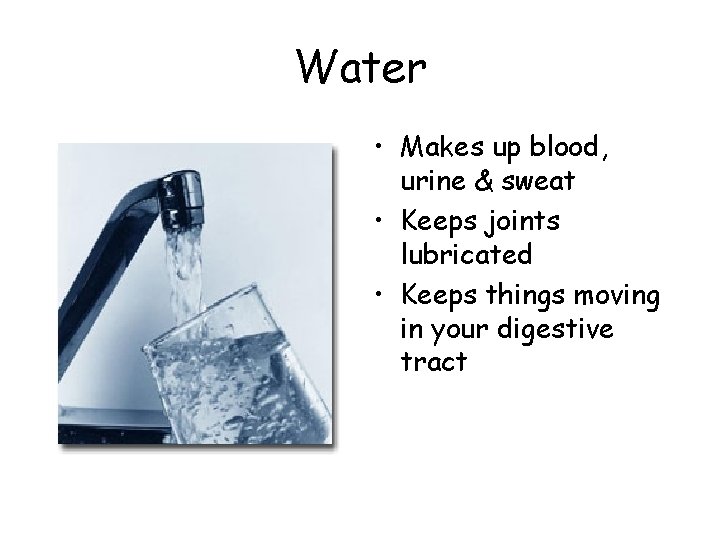 Water • Makes up blood, urine & sweat • Keeps joints lubricated • Keeps