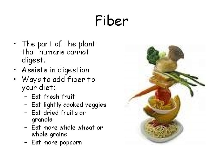 Fiber • The part of the plant that humans cannot digest. • Assists in
