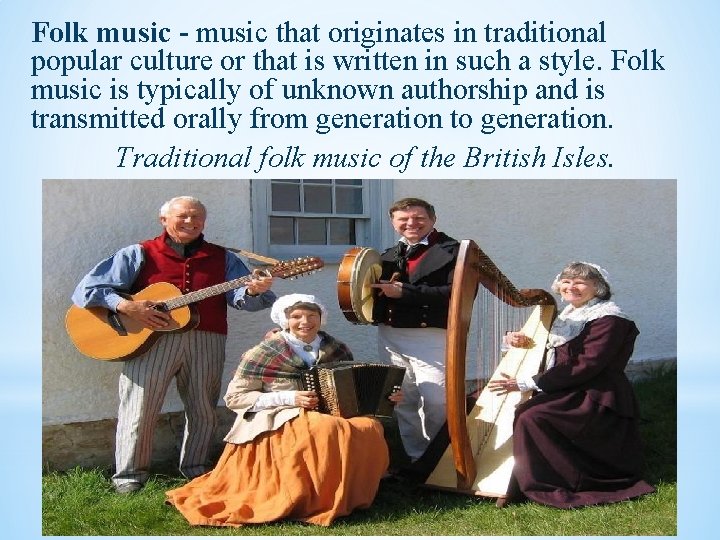 Folk music - music that originates in traditional popular culture or that is written