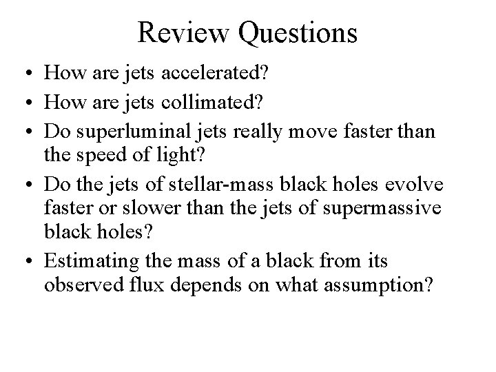 Review Questions • How are jets accelerated? • How are jets collimated? • Do