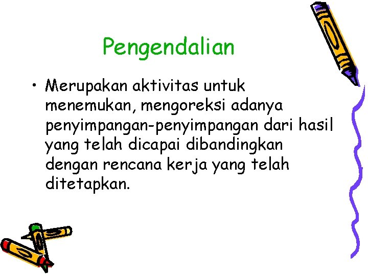 Pengendalian • Merupakan aktivitas untuk menemukan, mengoreksi adanya penyimpangan-penyimpangan dari hasil yang telah dicapai