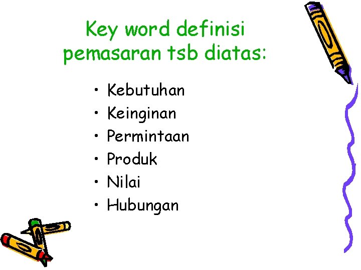 Key word definisi pemasaran tsb diatas: • • • Kebutuhan Keinginan Permintaan Produk Nilai