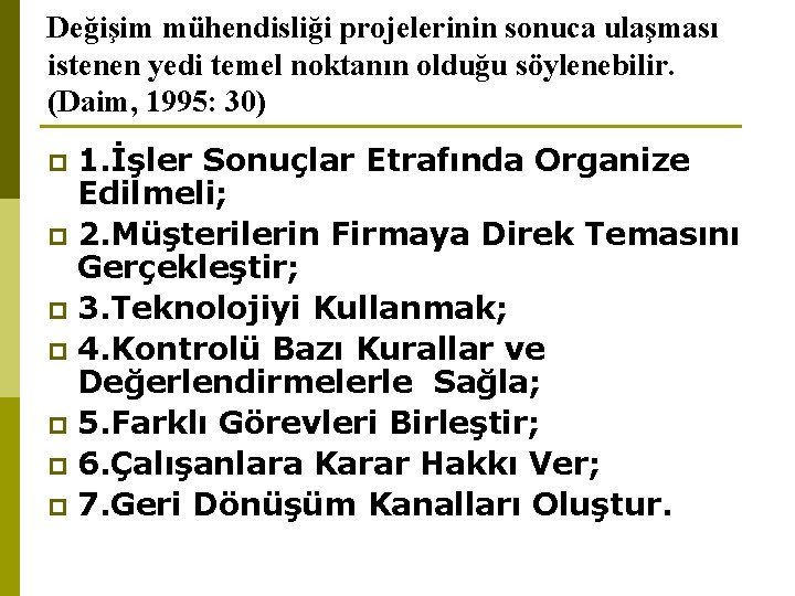 Değişim mühendisliği projelerinin sonuca ulaşması istenen yedi temel noktanın olduğu söylenebilir. (Daim, 1995: 30)