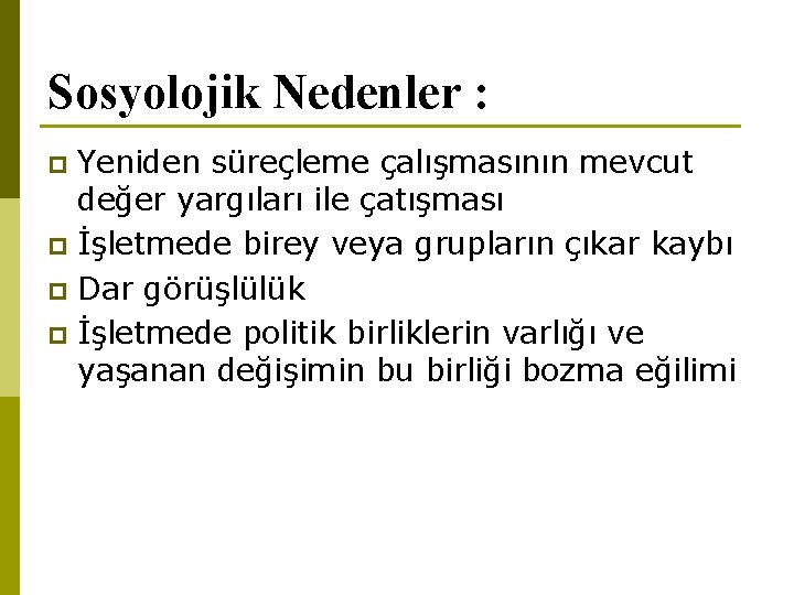 Sosyolojik Nedenler : Yeniden süreçleme çalışmasının mevcut değer yargıları ile çatışması p İşletmede birey