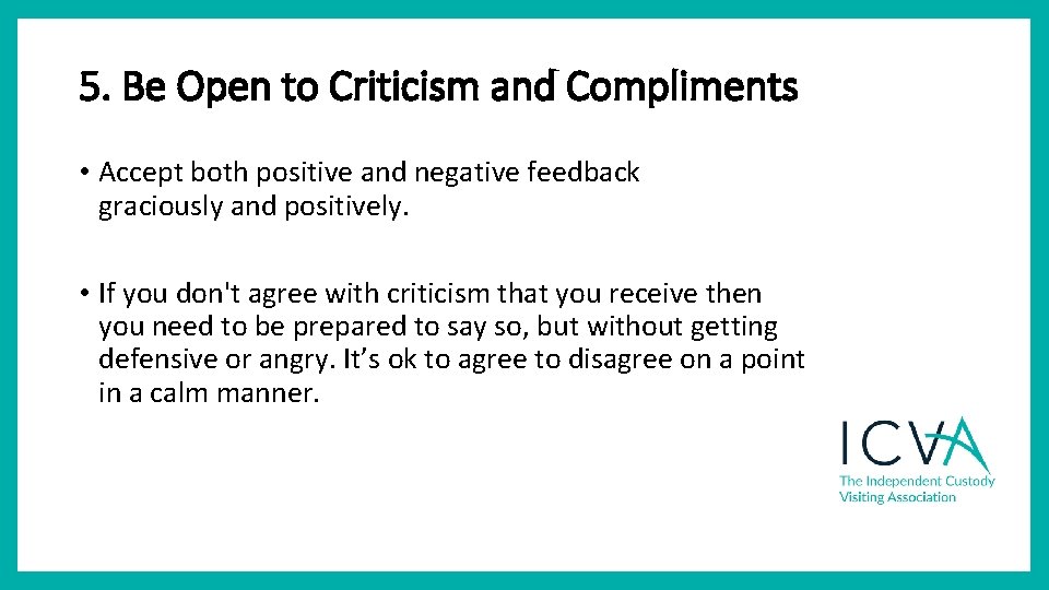 5. Be Open to Criticism and Compliments • Accept both positive and negative feedback 5. Be Open to Criticism and Compliments • Accept both positive and negative feedback