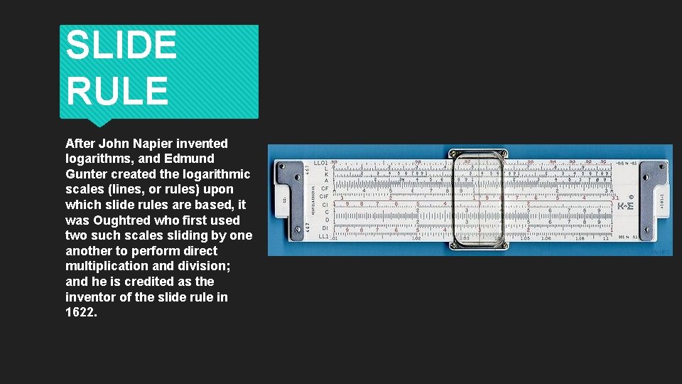 SLIDE RULE After John Napier invented logarithms, and Edmund Gunter created the logarithmic scales