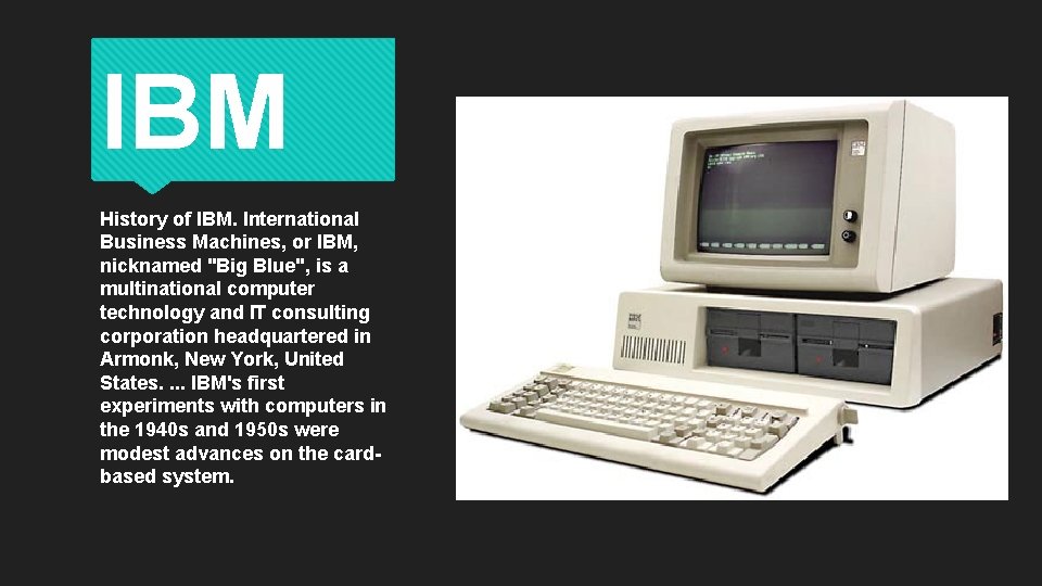 IBM History of IBM. International Business Machines, or IBM, nicknamed "Big Blue", is a