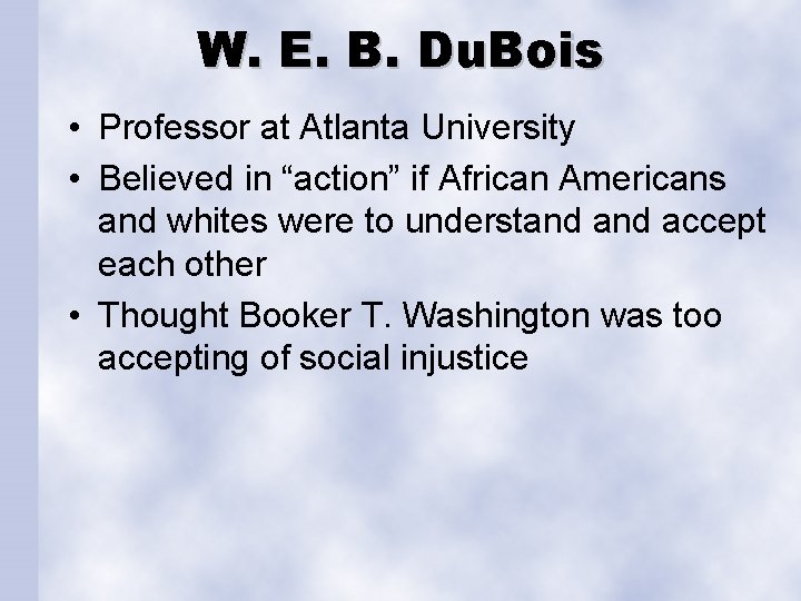 W. E. B. Du. Bois • Professor at Atlanta University • Believed in “action”