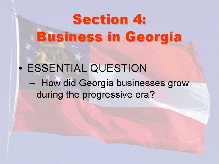 Section 4: Business in Georgia • ESSENTIAL QUESTION – How did Georgia businesses grow
