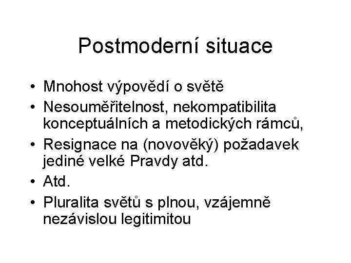 Postmoderní situace • Mnohost výpovědí o světě • Nesouměřitelnost, nekompatibilita konceptuálních a metodických rámců,