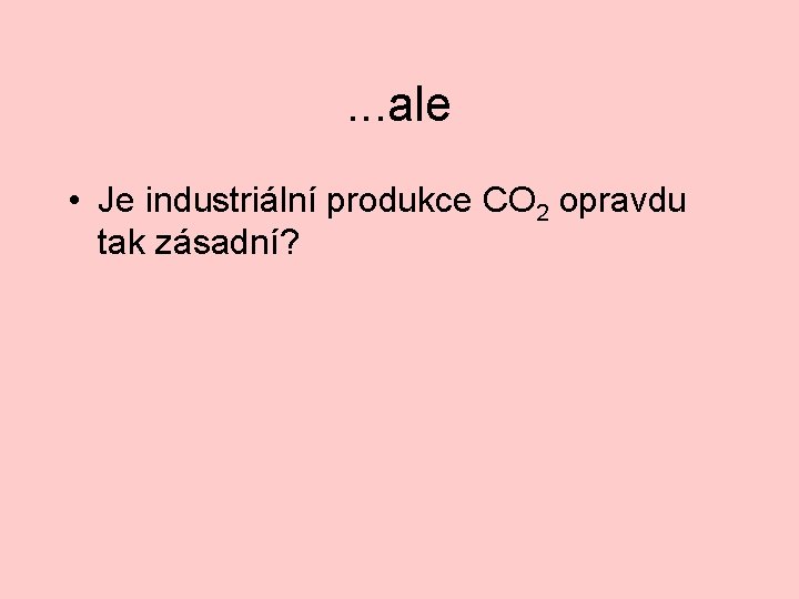 . . . ale • Je industriální produkce CO 2 opravdu tak zásadní? 