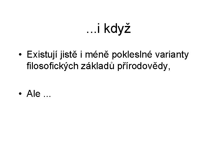 . . . i když • Existují jistě i méně pokleslné varianty filosofických základů