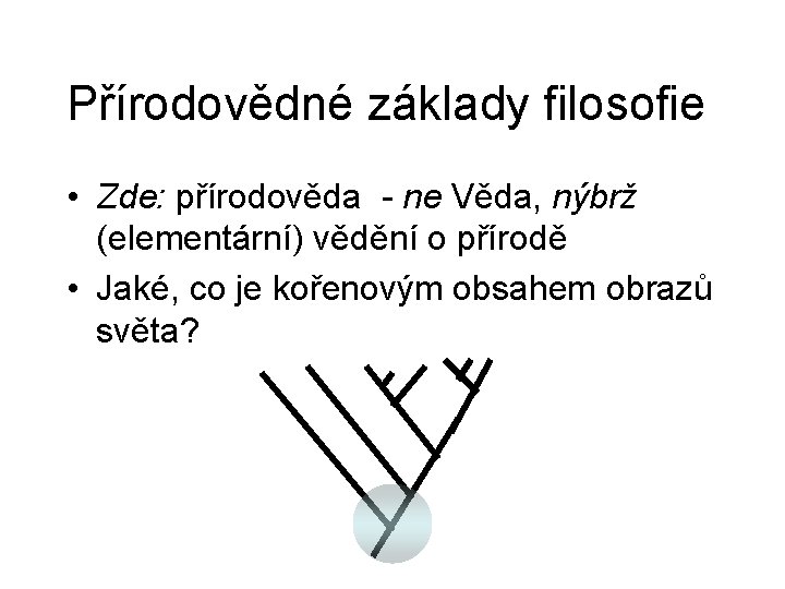 Přírodovědné základy filosofie • Zde: přírodověda - ne Věda, nýbrž (elementární) vědění o přírodě