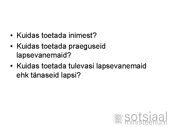  • Kuidas toetada inimest? • Kuidas toetada praeguseid lapsevanemaid? • Kuidas toetada tulevasi