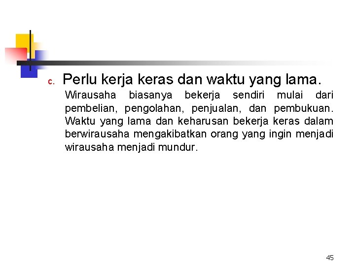 c. Perlu kerja keras dan waktu yang lama. Wirausaha biasanya bekerja sendiri mulai dari