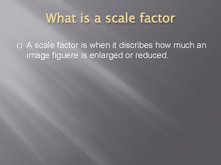 What is a scale factor � A scale factor is when it discribes how
