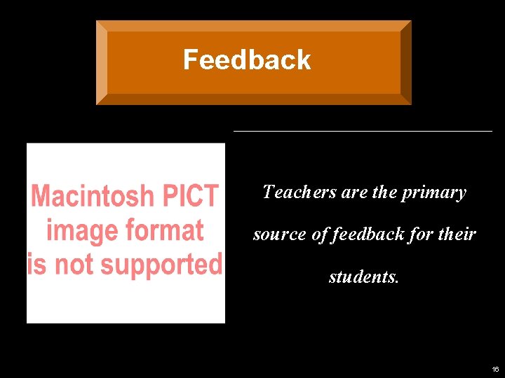 Feedback Teachers are the primary source of feedback for their students. 16 