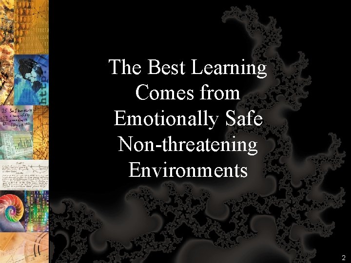 The Best Learning Comes from Emotionally Safe Non-threatening Environments 2 