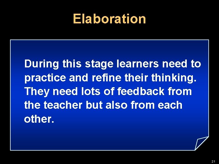 Elaboration During this stage learners need to practice and refine their thinking. They need