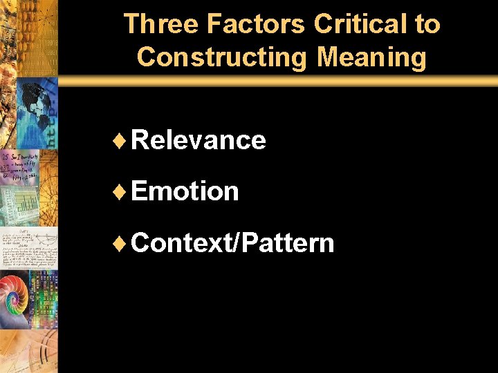 Three Factors Critical to Constructing Meaning ¨Relevance ¨Emotion ¨Context/Pattern 
