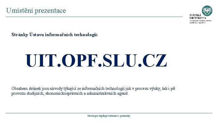 Umístění prezentace Stránky Ústavu informačních technologií: UIT. OPF. SLU. CZ Obsahem stránek jsou návody
