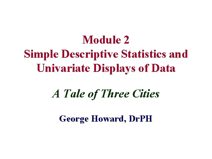 Module 2 Simple Descriptive Statistics and Univariate Displays of Data A Tale of Three