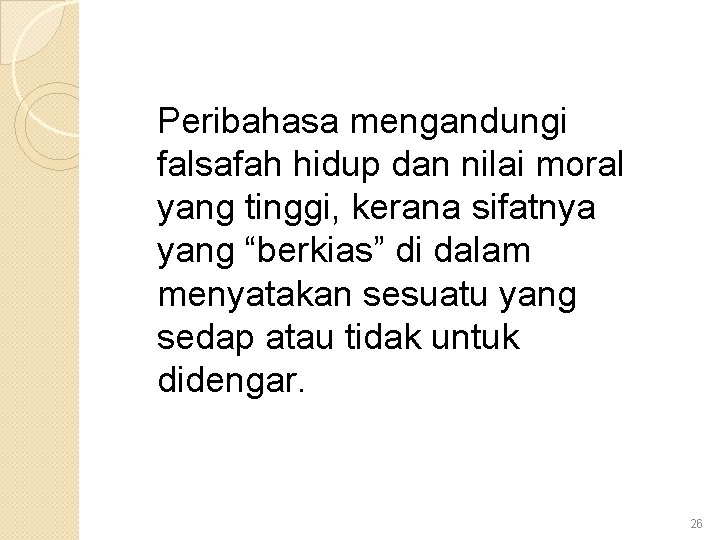 Peribahasa mengandungi falsafah hidup dan nilai moral yang tinggi, kerana sifatnya yang “berkias” di