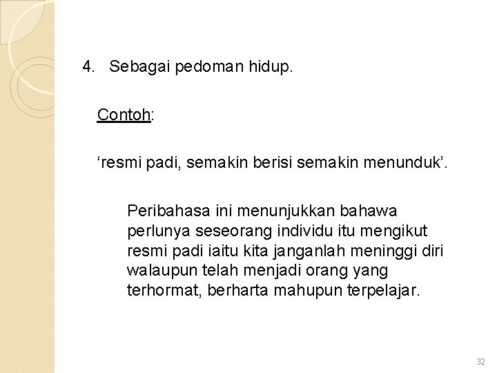 4. Sebagai pedoman hidup. Contoh: ‘resmi padi, semakin berisi semakin menunduk’. Peribahasa ini menunjukkan