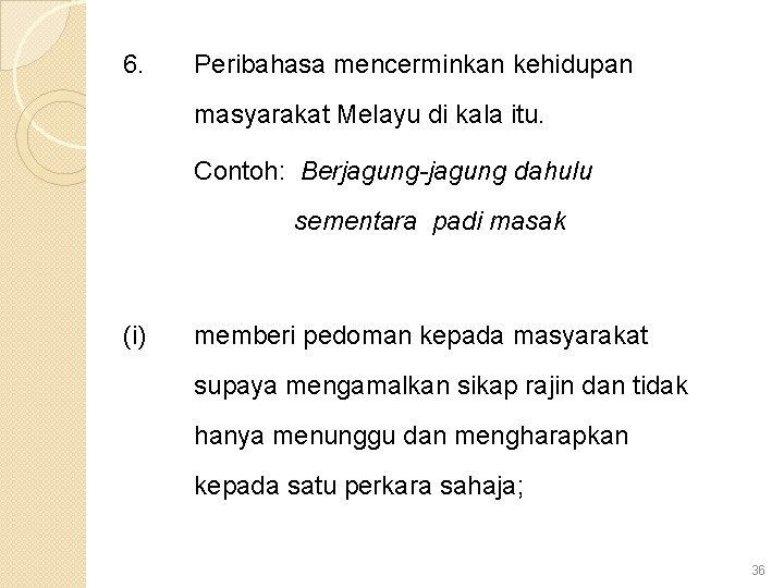 6. Peribahasa mencerminkan kehidupan masyarakat Melayu di kala itu. Contoh: Berjagung-jagung dahulu sementara padi