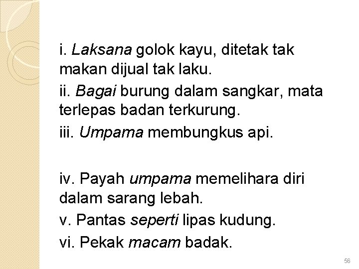 i. Laksana golok kayu, ditetak makan dijual tak laku. ii. Bagai burung dalam sangkar,